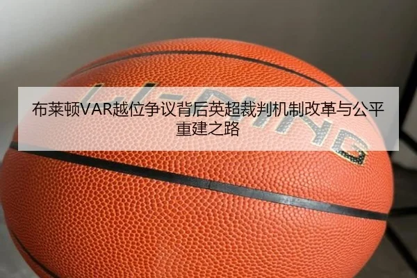 布莱顿VAR越位争议背后英超裁判机制改革与公平重建之路